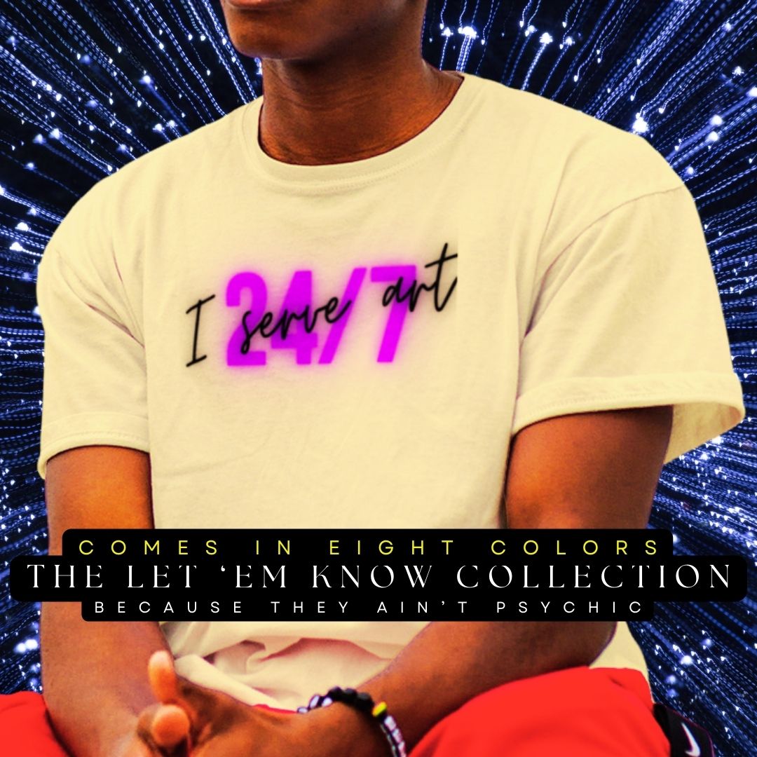 Artists, Artistic Expression, Creative Community, Inspire Wear, Let Em Know Collection, Artistic Opportunities, Conquer Fear, Claim Your Spotlight, Unleash Your Artistry, I Serve Art 24/7 Tee